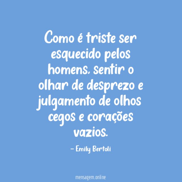 Como é triste ser esquecido pelos homens