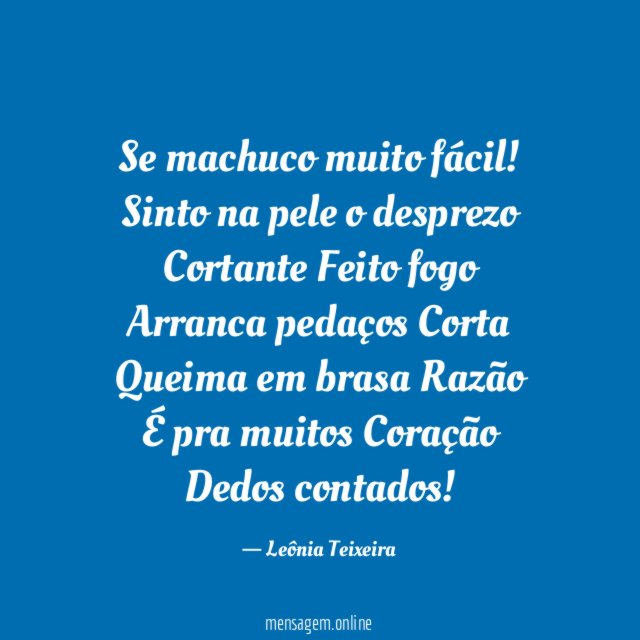 Se machuco muito fácil!
Sinto na pele o desprezo
Cortante
Feito fogo
Arranca pedaços
Corta
Queima em brasa
Razão
É pra muitos
Coração
Dedos contados!