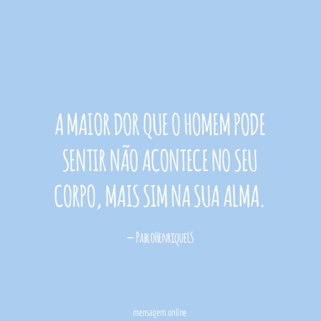 A maior dor que o homem pode sentir
