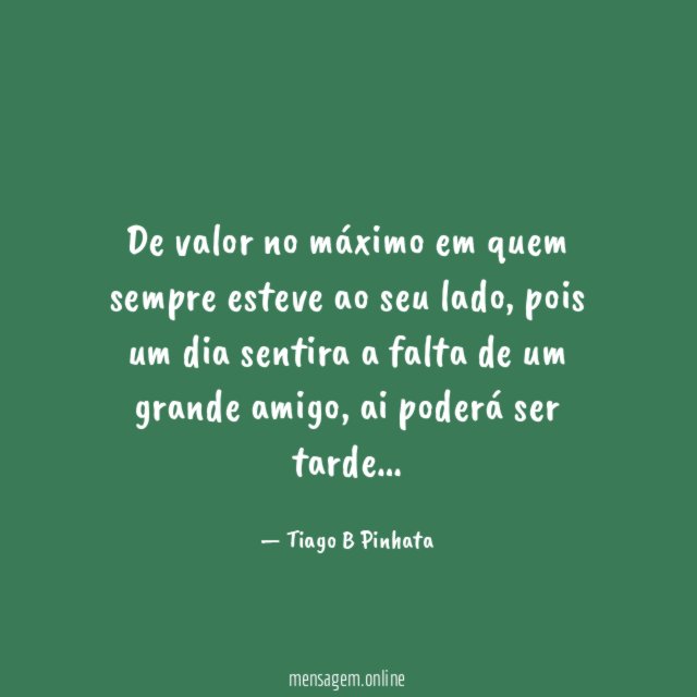 De valor no máximo em quem sempre esteve ao seu lado