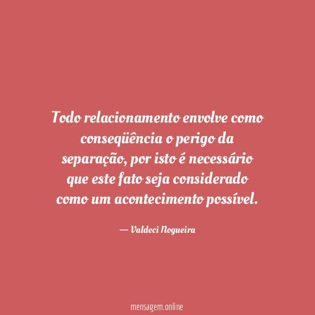 Todo relacionamento envolve como conseqüência o perigo da separação