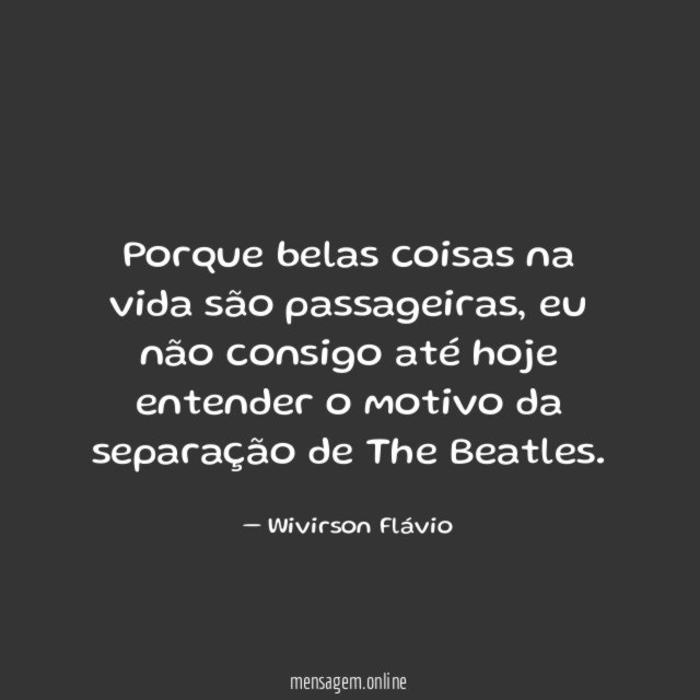 Porque belas coisas na vida são passageiras