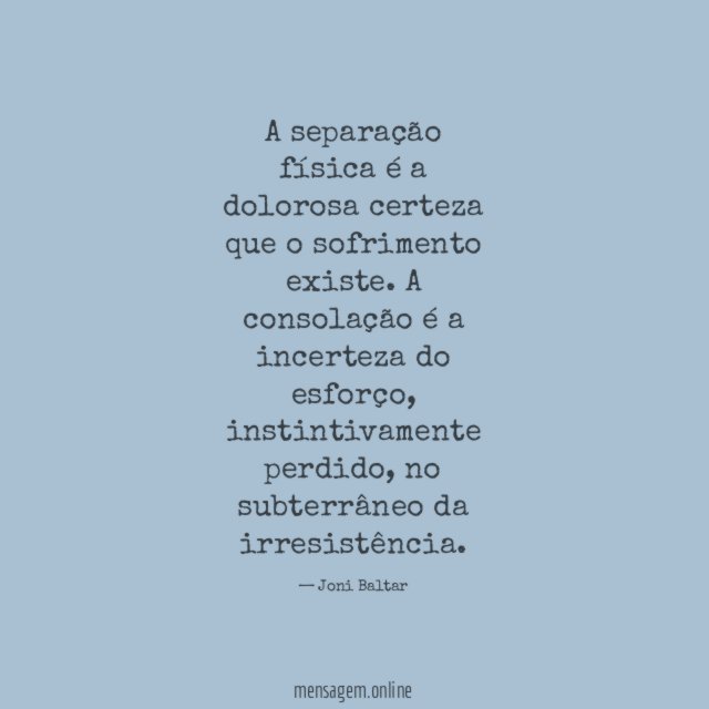 A separação física é a dolorosa certeza que o sofrimento existe