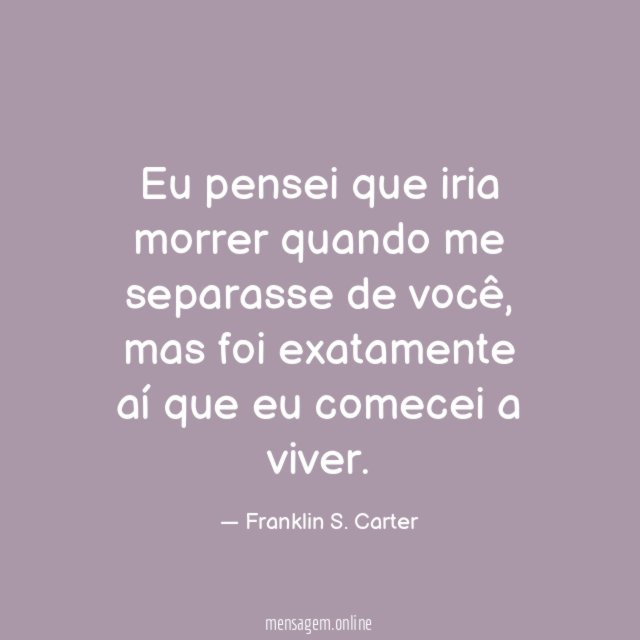 Eu pensei que iria morrer quando me separasse de você