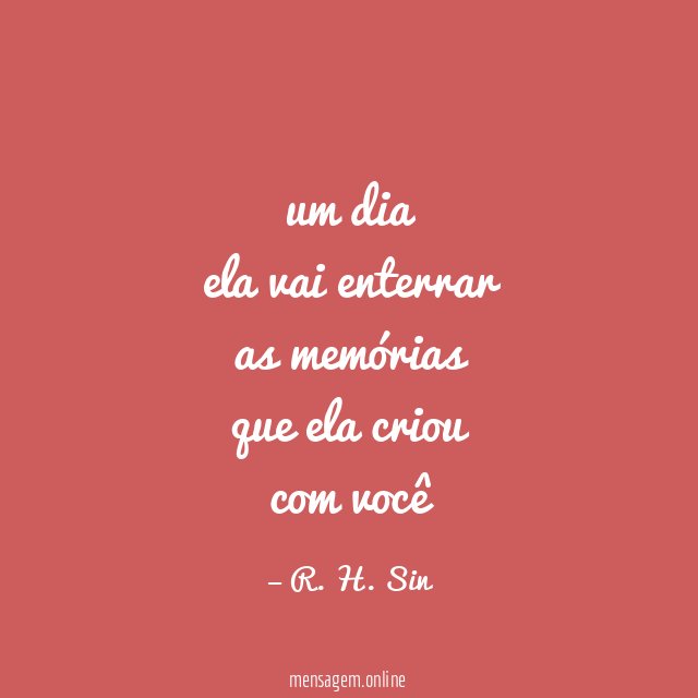 um dia ela vai enterrar as memórias que ela criou com você