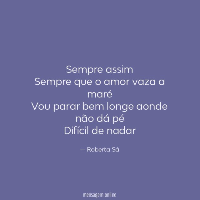 Sempre assim Sempre que o amor vaza a maré Vou