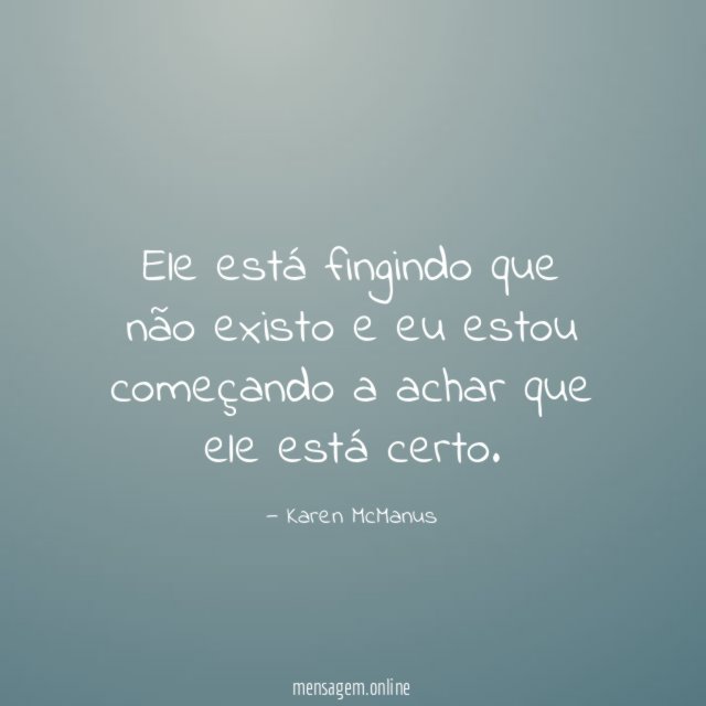 Ele está fingindo que não existo e eu