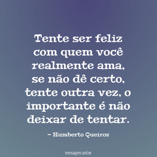 Tente ser feliz com quem você realmente ama