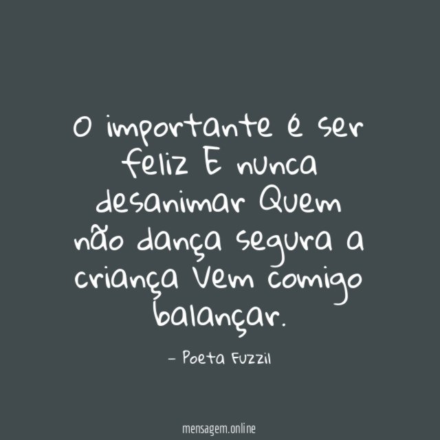O importante é ser feliz E nunca desanimar Quem não