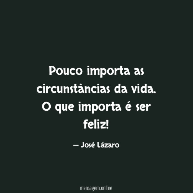 Pouco importa as circunstâncias da vida