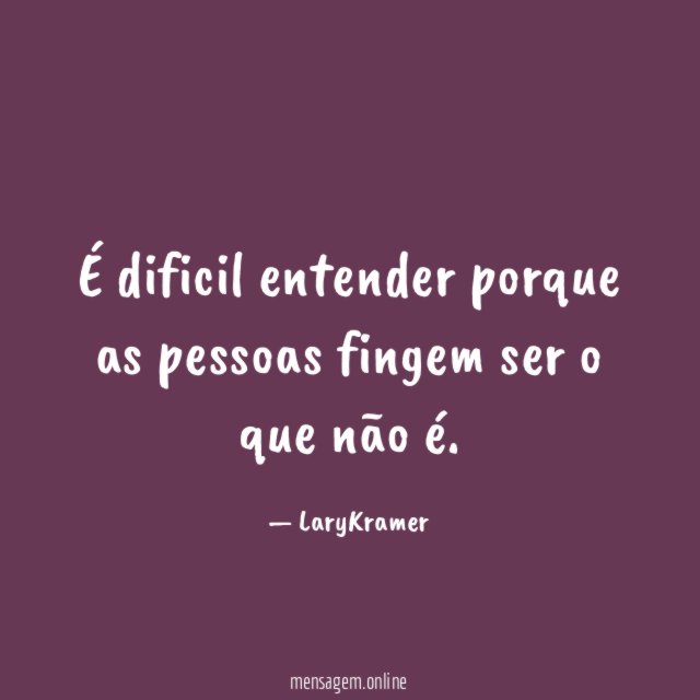 É dificil entender porque as pessoas fingem ser o que não é