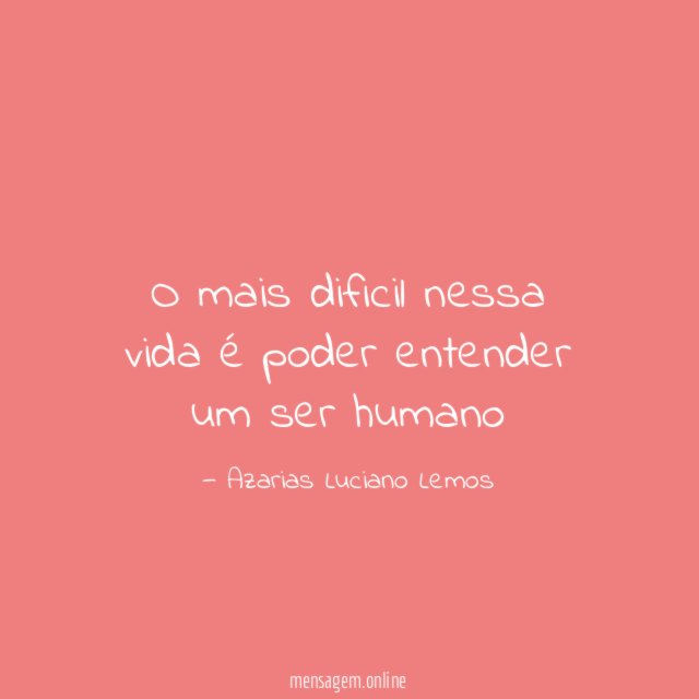 O mais dificil nessa vida é poder entender um ser humano