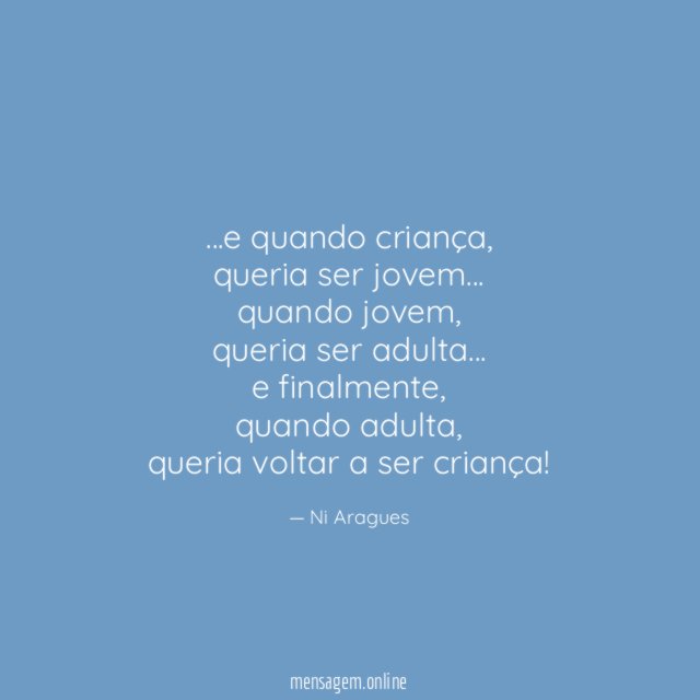 …e quando criança,
queria ser jovem…
quando jovem,
queria ser adulta…
