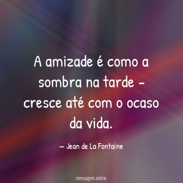 A amizade é como a sombra na tarde