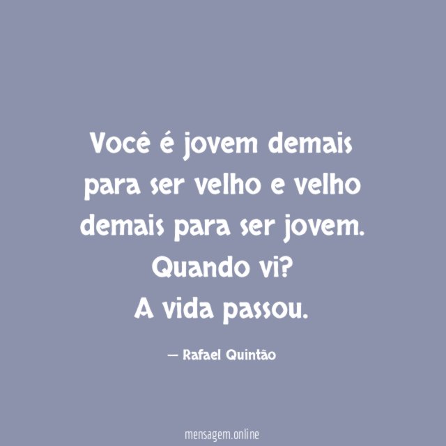 Você é jovem demais para ser velho e velho demais para ser jovem