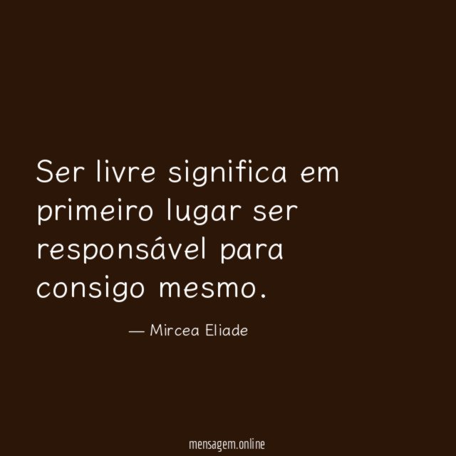 Ser livre significa em primeiro lugar ser responsável para consigo mesmo