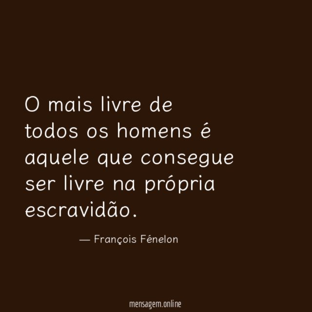 O mais livre de todos os homens é