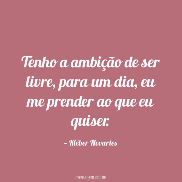 Tenho a ambição de ser livre