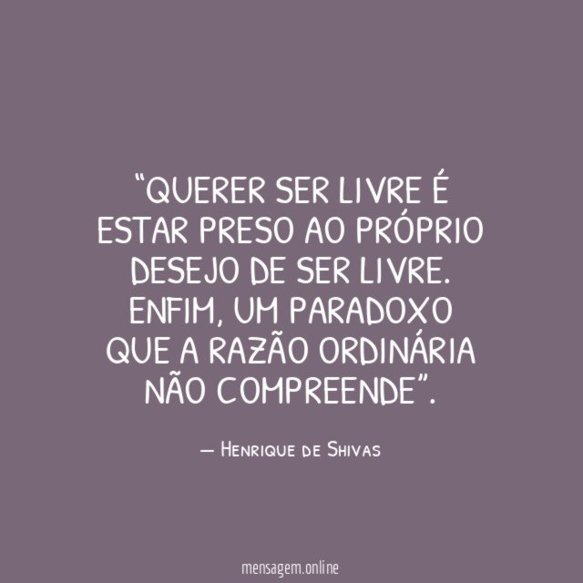 Querer ser livre é estar preso ao próprio desejo de ser livre