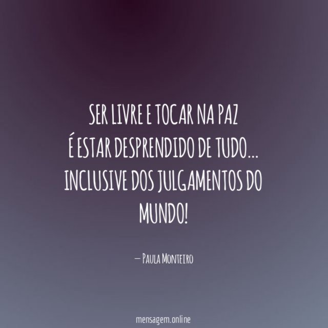 Ser livre e tocar na paz É estar desprendido de tudo