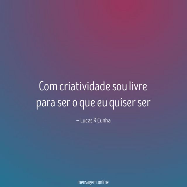Com criatividade sou livre para ser o que eu quiser ser