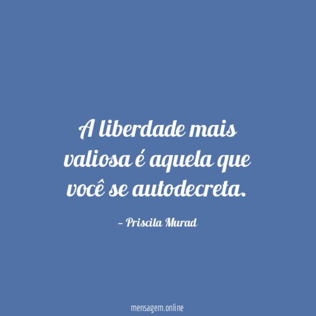 A liberdade mais valiosa é aquela que você se autodecreta
