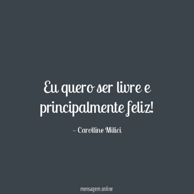Eu quero ser livre e principalmente feliz
