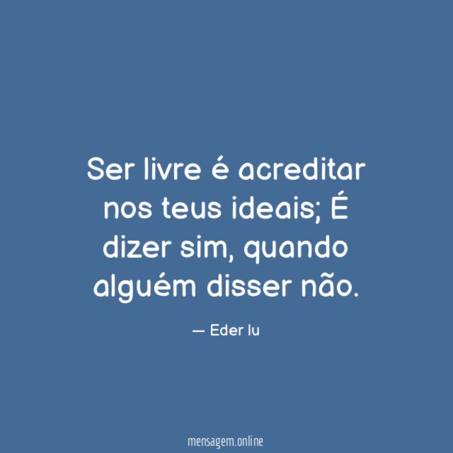 Ser livre é acreditar nos teus ideais