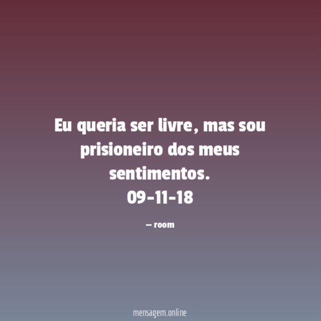 Eu queria ser livre, mas sou prisioneiro dos meus sentimentos.