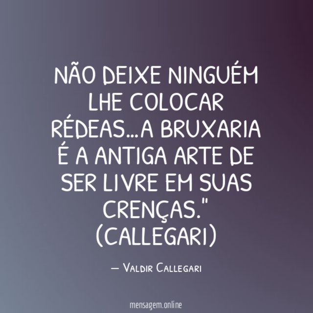 "Não deixe ninguém lhe colocar rédeas…A bruxaria é a antiga arte de ser livre em suas crenças."