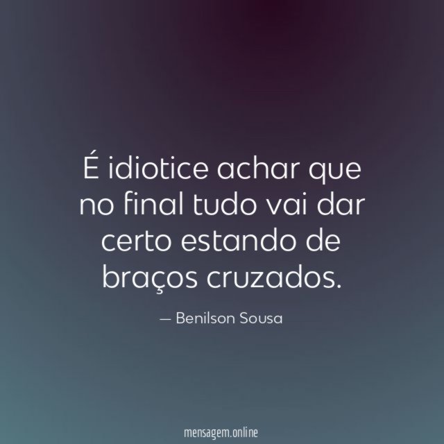 É idiotice achar que no final tudo vai
