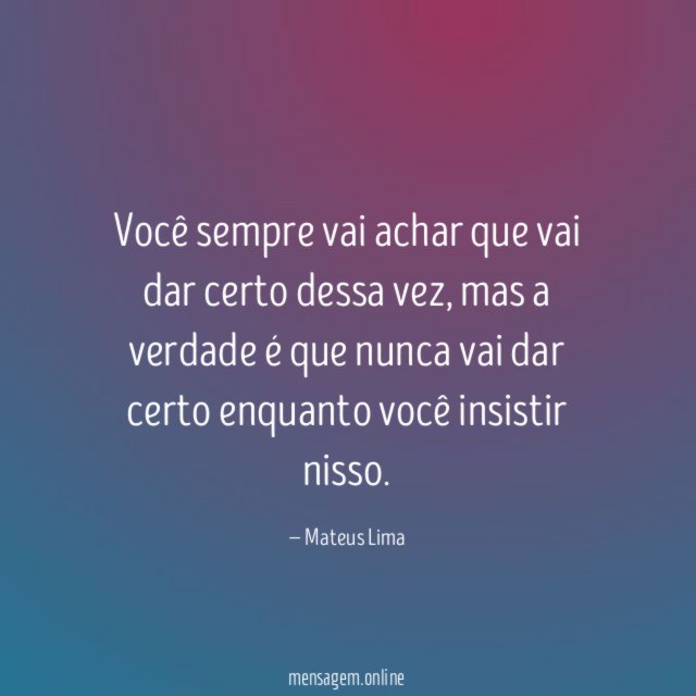 Você sempre vai achar que vai dar certo dessa vez