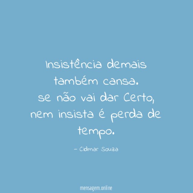 Insistência demais também cansa