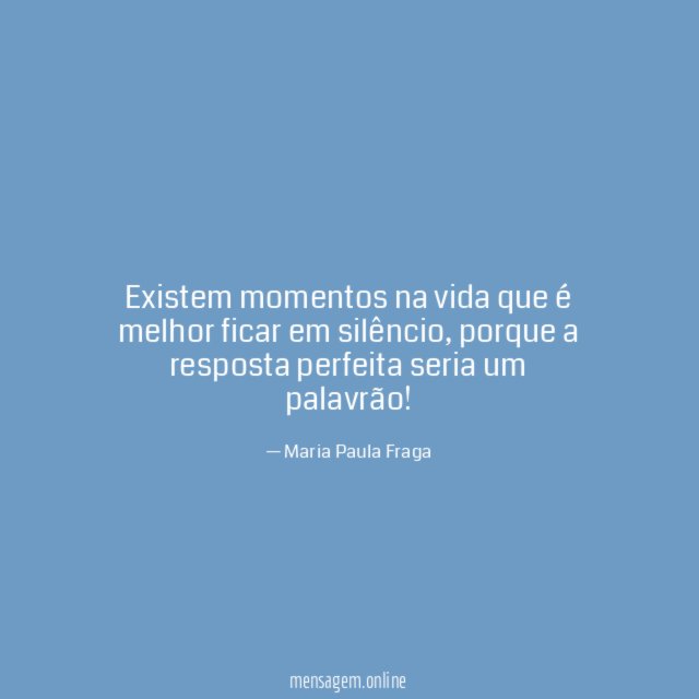 Existem momentos na vida que é melhor ficar em silêncio