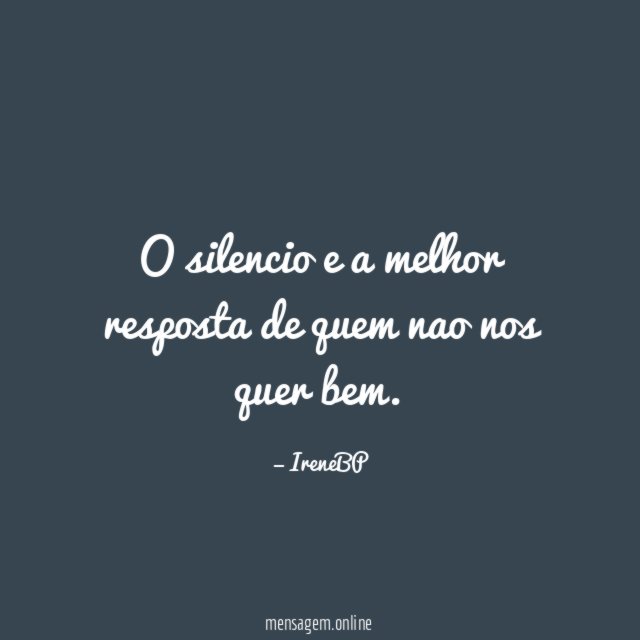 O silencio e a melhor resposta de quem nao nos quer bem