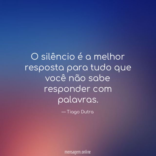 O silêncio é a melhor resposta para tudo