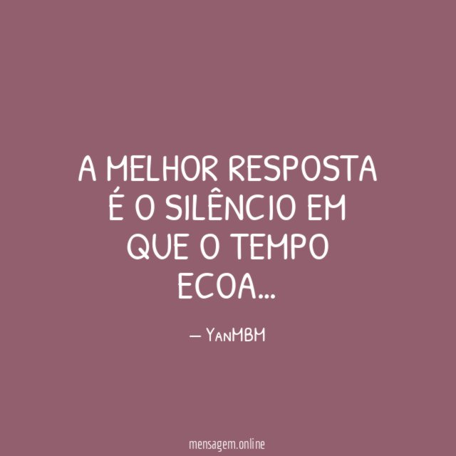 A melhor resposta é o silêncio em que o tempo ecoa