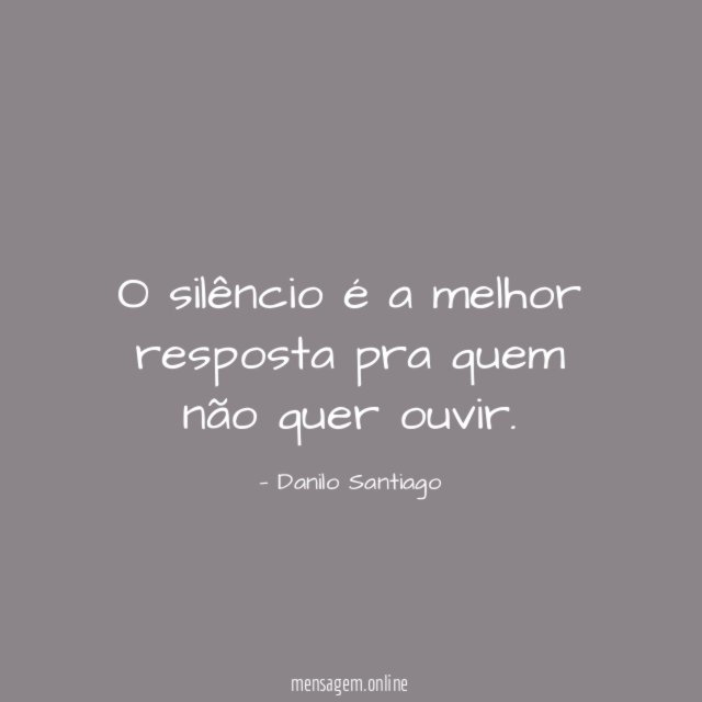 O silêncio é a melhor resposta pra quem não quer ouvir