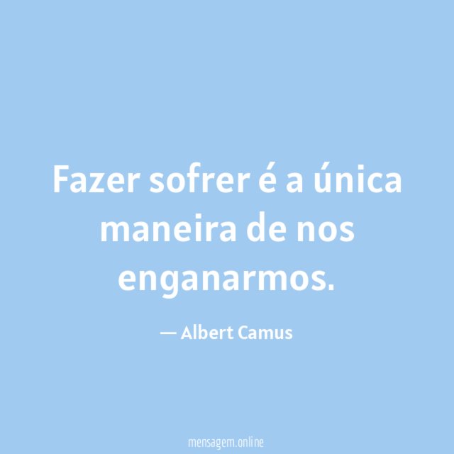 Fazer sofrer é a única maneira de nos enganarmos