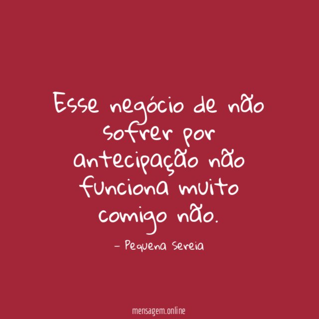 Esse negócio de não sofrer por antecipação não