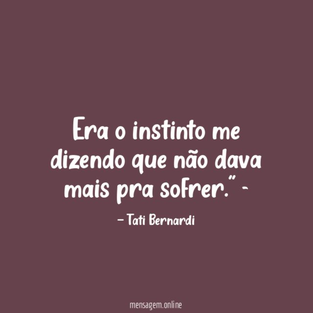 Era o instinto me dizendo que não dava mais pra sofrer