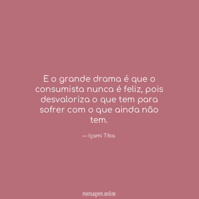 E o grande drama é que o consumista nunca é feliz