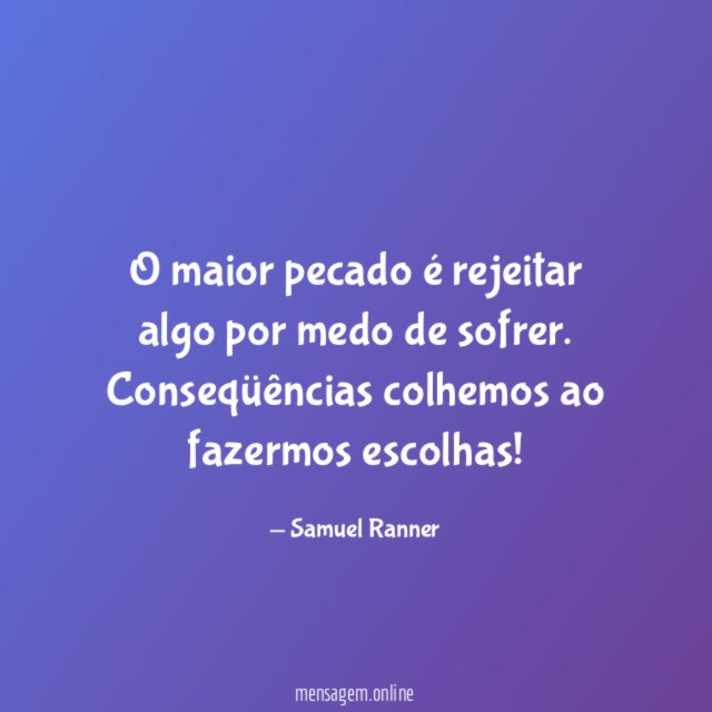 O maior pecado é rejeitar algo por medo de sofrer