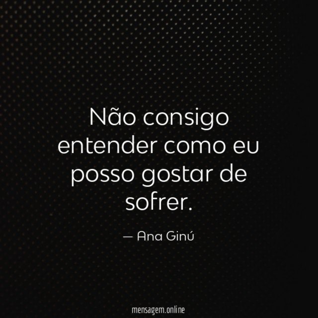 Não consigo entender como eu posso gostar de sofrer