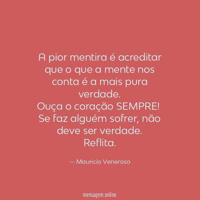 A pior mentira é acreditar que o que a mente nos conta é a mais pura verdade.