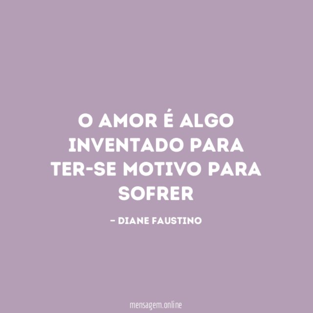 O amor é algo inventado para ter-se motivo para sofrer