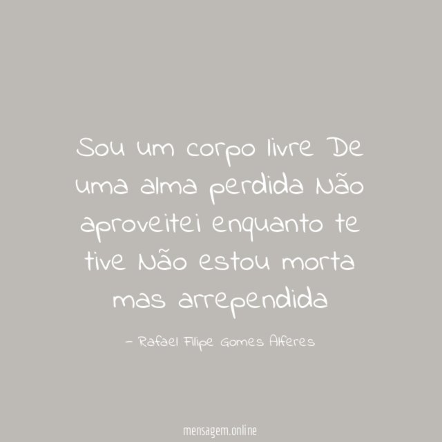 Sou um corpo livre De uma alma perdida Não aproveitei