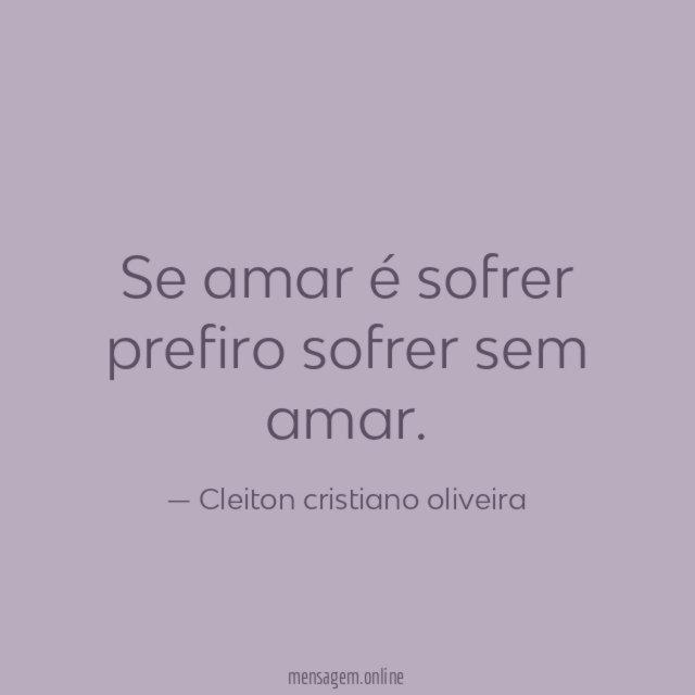 Se amar é sofrer prefiro sofrer sem amar