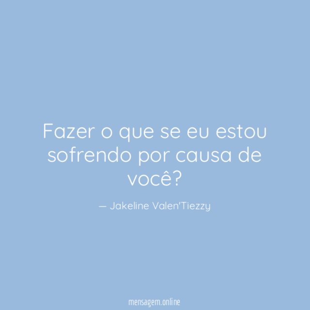 Fazer o que se eu estou sofrendo por causa de você