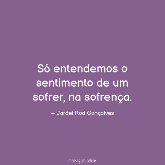 Só entendemos o sentimento de um sofrer